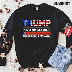 trump 2024 the sequel make liberals cry again shirt - olashirt