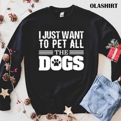 i just want to pet all dogs shirt, funny dog shirt, dogs are my favorite - olashirt