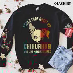 chihuahua dog i only care about my chihuahua and like 3 people vintage shirt - olashirt