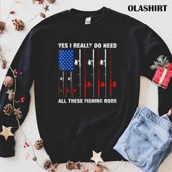 fish life shirt, yes i really do need all these fishing rods t-shirt - olashirt