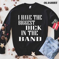i have the biggest dick in the band classic t-shirt - olashirt