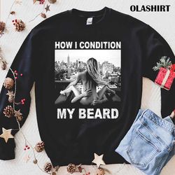 how i condition my beard shirt - olashirt