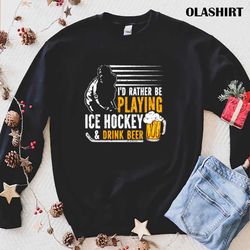 id rather be playing ice hockey and drink beer t-shirt - olashirt