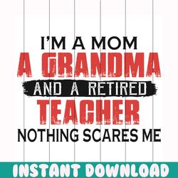 i am a mom a grandma and a retired teacher nothing scares me svg, mom svg, mom shirt, mom gift, mother svg, mother shirt