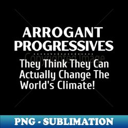 Arrogant Progressives - They Think They Can Actually Change the Climate - Sublimation-Ready PNG File - Fashionable and Fearless