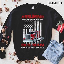 assumingi amjust an old man was your first mistake trucker t-shirt - olashirt