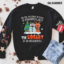 official oh the weather outside is frightful but the librar t-shirt - olashirt