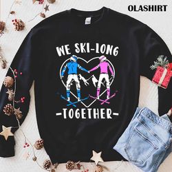 funny skiing couple we ski-long together shirt , trending shirt - olashirt