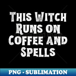 this witch runs on coffee and spells - halloween 2023 - premium sublimation digital download - defying the norms