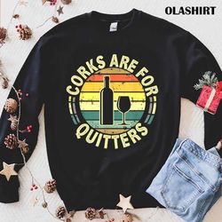 Corks Are For Quitters Wine T-shirt , Trending Shirt - Olashirt