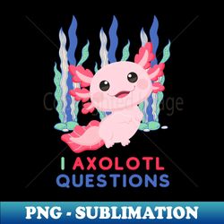 Axolotl Questions Cute Baby Axolotl - Aesthetic Sublimation Digital File - Perfect for Sublimation Art