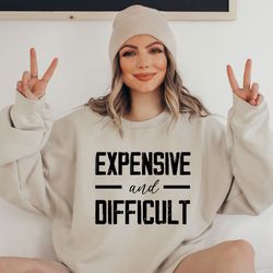 expensive and difficult sweatshirt, funny mom sweatshirt, mom life sweatshirt, sarcastic sweatshirt, funny sweatshirt, g