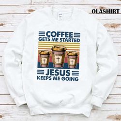 official coffee gets me started jesus keeps me going coffee t-shirt - olashirt