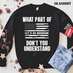 what part of let s go brandon dont you understand shirt - olashirt