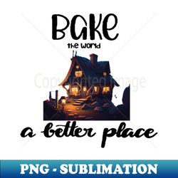 You Bake The World A Better Place - Exclusive PNG Sublimation Download - Perfect for Creative Projects
