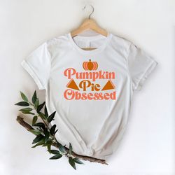 pumpkin pie obsessed shirt, thanksgiving shirt, funny pumpkin shirt, pumpkin pie shirt, autumn shirt, happy thanksgiving