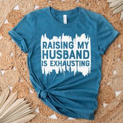 raising my husband is exhausting shirt, sarcastic shirt, sarcasm shirt, shirts for women, shirts with sayings, funny shi