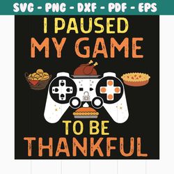 i paused my game to be thankful svg, thanksgiving svg, i paused my game thankful svg, thankful svg, game thanksgiving sv