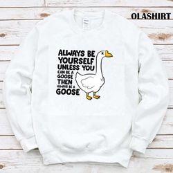 official goose bird always be yourself unless you can be a goose t-shirt - olashirt