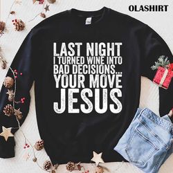 new last night i turned wine into bad decisions your move jesus t-shirt - olashirt