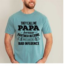 comfort colors, they call me papa ,because partner in crime makes me sound like a bad influence t-shirt, papa shirt,  pa