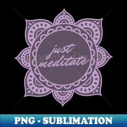Just Meditate - High-Quality PNG Sublimation Download - Instantly Transform Your Sublimation Projects