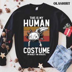 This Is My Human CostumeI amReally An Axolotl T-shirt - Olashirt