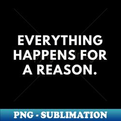 everything happens for a reason - modern sublimation png file - transform your sublimation creations