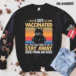 new i got vaccinated but i still want some of you to stay away from me t-shirt - olashirt