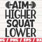 Aim Higher Squat Lower SVG Cut File Cricut Commercial use Silhouette Gym Motivation SVG Fitness Shirt SVG.jpg