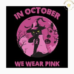 in october we wear pink svg, halloween svg, halloween cat svg, funny cat svg, witch cat svg, pink ribbon svg, halloween