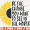Be The Change You Want To See In The World SVG  Cut File  Cricut  Commercial use  Instant Download  Sunflower SVG  Inspirational SVG.jpg