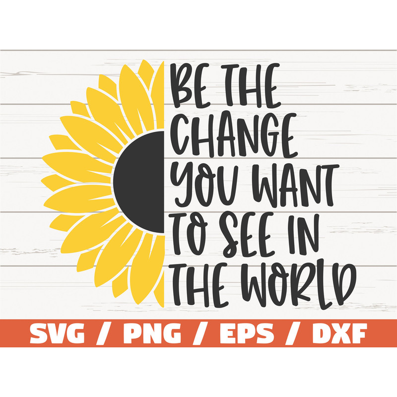 Be The Change You Want To See In The World SVG  Cut File  Cricut  Commercial use  Instant Download  Sunflower SVG  Inspirational SVG.jpg