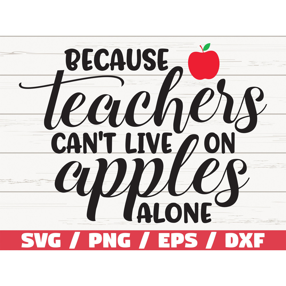 Because Teachers Can't live On Apples Alone SVG  Teacher svg  Commercial use   Cut File  Cricut  Silhouette  Printable  Vector.jpg