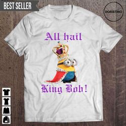 all hail king bob bob minion short sleeve doristino awesome shirts