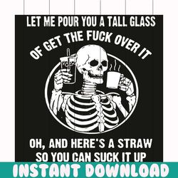 let me pour you a tall glass of get the fuck over it svg, skeleton svg, skeleton shirt, skeleton gift, funny svg, funny