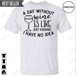 a day without wine is like just ding i have no idea unisex doristino awesome shirts
