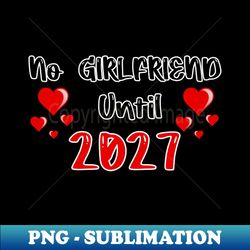 No Girlfriend Until 2027 - Artistic Sublimation Digital File - Enhance Your Apparel with Stunning Detail
