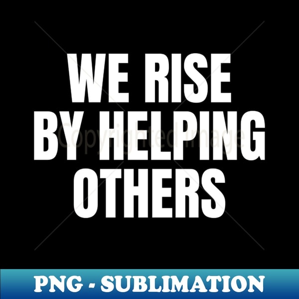 We Rise By Lifting Other Inspirational Quote - Instant Subli - Inspire ...