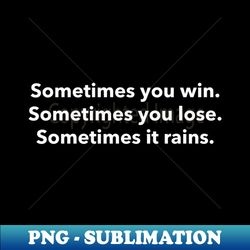 sometimes you win sometime you lose sometimes it rains - elegant sublimation png download - enhance your apparel with stunning detail