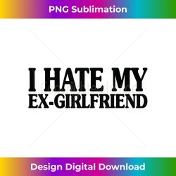 I HATE MY EX GIRLFRIEND Funny I Hate My EX GF - Deluxe PNG Sublimation Download - Enhance Your Art with a Dash of Spice