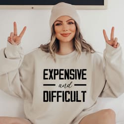 expensive and difficult sweatshirt, funny mom sweatshirt, mom life sweatshirt, sarcastic sweatshirt, funny sweatshirt, g