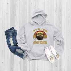 get in loser we are getting chicky nuggies hoodie, baby yoda hoodie, funny hoodie, gift for best friend, cute baby yoda