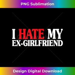 I HATE MY EX GIRLFRIEND Funny My I Hate My EX GF - Futuristic PNG Sublimation File - Ideal for Imaginative Endeavors