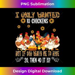 i only wanted 10 chickens sunflowers famer chickens lover - crafted sublimation digital download - reimagine your sublimation pieces