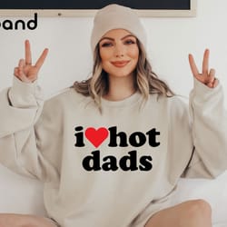 i love hot dads sweatshirt, new dad sweatshirt, fathers day sweatshirt, gift for wife, dad shirt, love sweatshirt, heart