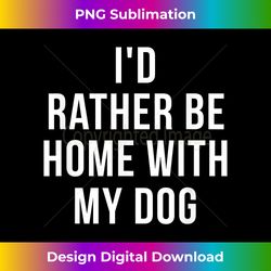 i'd rather be home with my dog - dog lover gift - crafted sublimation digital download - immerse in creativity with every design