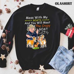 mess with my goats and you will meet the crazy goat lady t-shirt - olashirt