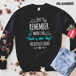 new just remember when i say have a nice day the bitch is silent t-shirt - olashirt