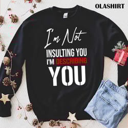 i am not insulting you im describing you t-shirt - olashirt